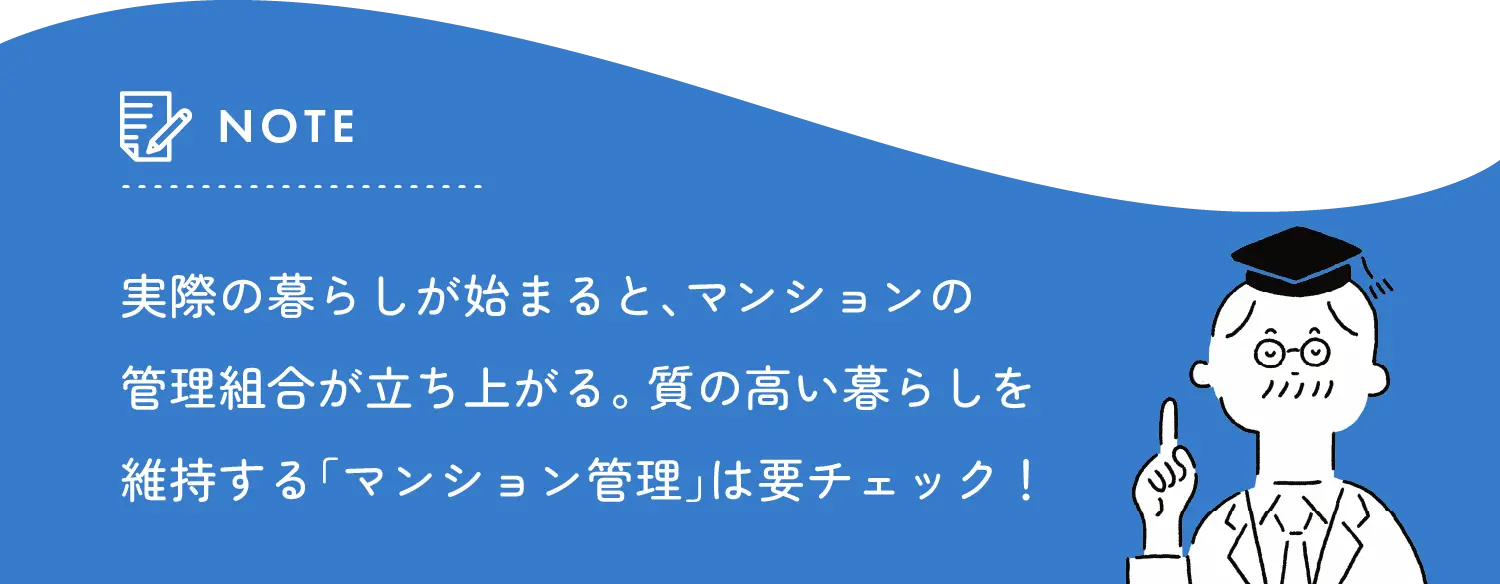 note 実際の暮らしが始まると、マンションの管理組合が立ち上がる。質の高い暮らしを維持するマンション管理は要チェック