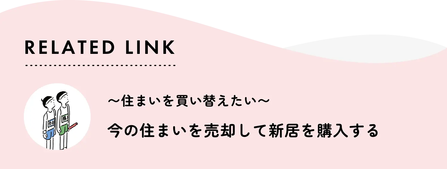 related link 住まいを買い替えたい　今の住まいを売却して新居を購入する